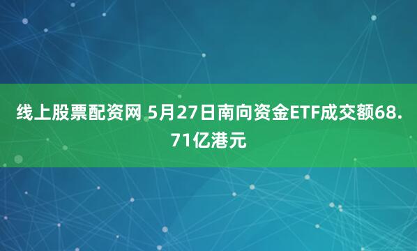 线上股票配资网 5月27日南向资金ETF成交额68.71亿港元