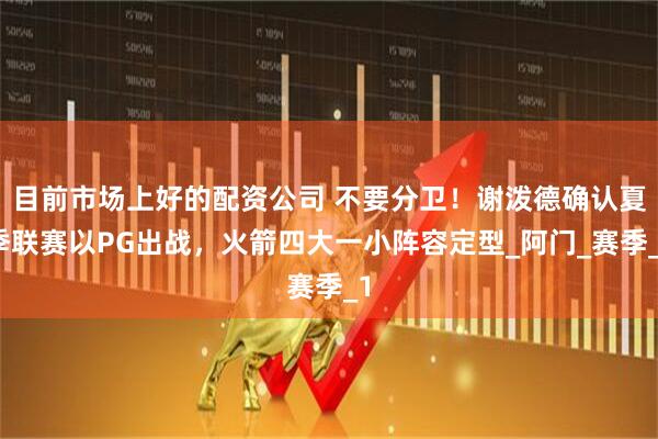 目前市场上好的配资公司 不要分卫！谢泼德确认夏季联赛以PG出战，火箭四大一小阵容定型_阿门_赛季_1