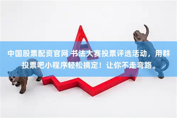 中国股票配资官网 书法大赛投票评选活动，用群投票吧小程序轻松搞定！让你不走弯路。