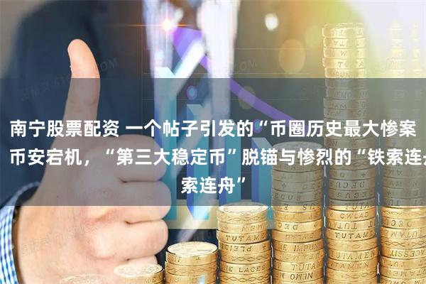 南宁股票配资 一个帖子引发的“币圈历史最大惨案”：币安宕机，“第三大稳定币”脱锚与惨烈的“铁索连舟”