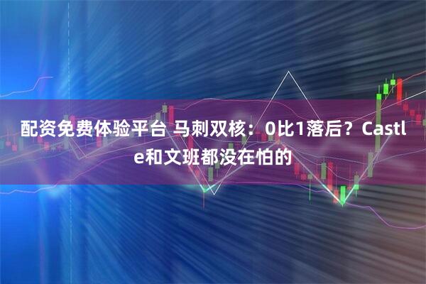 配资免费体验平台 马刺双核：0比1落后？Castle和文班都没在怕的