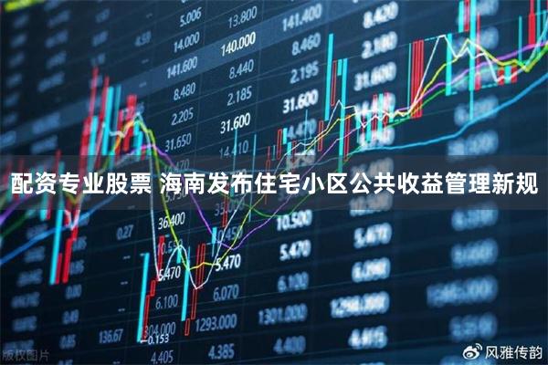 配资专业股票 海南发布住宅小区公共收益管理新规