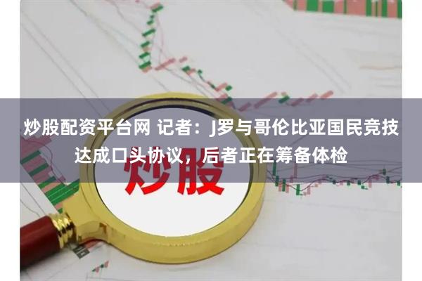 炒股配资平台网 记者：J罗与哥伦比亚国民竞技达成口头协议，后者正在筹备体检